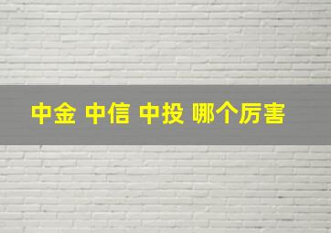 中金 中信 中投 哪个厉害